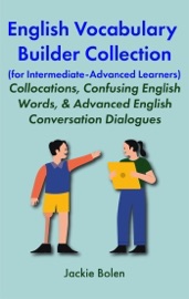 English Vocabulary Builder Collection (for Intermediate-Advanced Learners): Collocations, Confusing English Words, & Advanced English Conversation Dialogues - Jackie Bolen