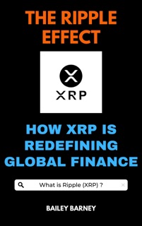 The Ripple Effect: How XRP is Redefining Global Finance by Bailey Barney