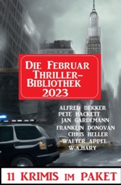 Die Februar Thriller Bibliothek 2023 - 11 Krimis im Paket - Alfred Bekker, Franklin Donovan, Pete Hackett, Jan Gardemann, Walter Appel, Chris Heller & W. A. Hary