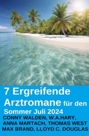 7 Ergreifende Arztromane für den Sommer Juli 2024 - Conny Walden, W. A. Hary, Thomas West, Anna Martach, Max Brand & Lloyd C. Douglas