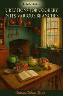 Directions for Cookery, in its Various Branches (Illustrated Edition) by Eliza Leslie