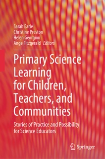 Primary Science Learning for Children, Teachers, and Communities by Sarah Earle, Christine Preston, Helen Georgiou & Ange Fitzgerald