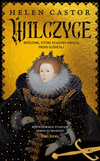 Wilczyce. Królowe, które rządziły Anglią przed Elżbietą I by Helen Castor