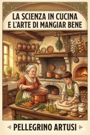 La scienza in cucina e l'arte di mangiar bene / Manuale pratico per le famiglie Pellegrino Artusi