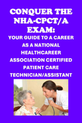 Conquer the NHA-CPCT/A Exam: Your Guide to a Career as a National Healthcareer Association Certified Patient Care Technician/Assistant