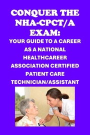 Conquer the NHA-CPCT/A Exam: Your Guide to a Career as a National Healthcareer Association Certified Patient Care Technician/Assistant