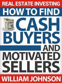 Real Estate Investing: How to Find Cash Buyers and Motivated Sellers - William Johnson