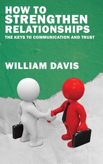 How to Strengthen Relationships - The Keys to Communication and Trust by William Davis
