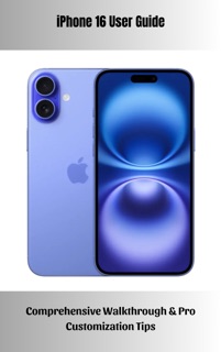 iPhone 16 User Guide Comprehensive Walkthrough & Pro Customization Tips by Joshua Gariepy