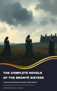 The Complete Novels of the Brontë Sisters by Charlotte Brontë, Emily Brontë & Anne Brontë