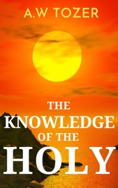 The Knowledge of the Holy: The Attributes of God - A.W. Tozer