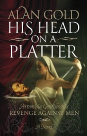 His Head on a Platter - Artemisia Gentileschi's Revenge against Men - Alan Gold