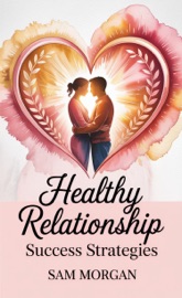 Healthy Relationship Success Strategies - Sam Morgan