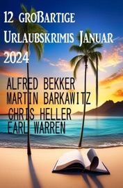 12 großartige Urlaubskrimis Januar 2024 - Alfred Bekker, Earl Warren, Martin Barkawitz & Chris Heller