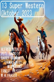 13 Super Western Oktober 2023 - Alfred Bekker, Pete Hackett, Thomas West, Barry Gorman, Ernest Haycox, Max Brand & W. A. Fraser