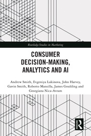 Consumer Decision-Making, Analytics and AI - Andrew Smith, Evgeniya Lukinova, John Harvey, Gavin Smith, Roberto Mansilla, James Goulding & Georgiana Nica-Avram