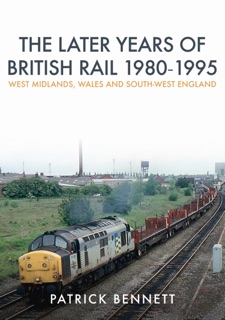 The Later Years of British Rail 1980-1995: West Midlands, Wales and South-West England by Patrick Bennett