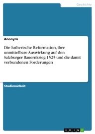 Die lutherische Reformation, ihre unmittelbare Auswirkung auf den Salzburger Bauernkrieg 1525 und die damit verbundenen Forderungen - Anonym