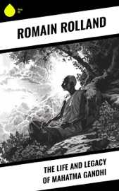 The Life and Legacy of Mahatma Gandhi - Romain Rolland & Catherine Dase Groth