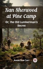 Nan Sherwood at Pine Camp Or, The Old Lumberman's Secret - Annie Roe Carr