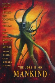 The Joke is on Mankind - Dan Henk, Christine Morgan, Dicey Grenor, Jeff Strand, Lucas Mangum, Merrill David, Nat Robinson, Patrick Lacey, Robert Essig, Terry Campbell, Tommy Clark, Ryan C. Thomas & Cody Goodfellow