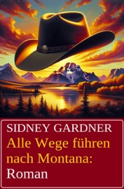 Alle Wege führen nach Montana: Roman - Sidney Gardner