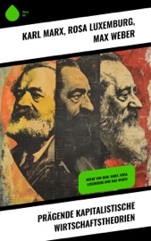 Prägende kapitalistische Wirtschaftstheorien - Karl Marx, Rosa Luxemburg & Max Weber