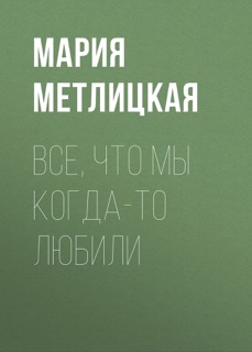 Все, что мы когда-то любили by Мария Метлицкая