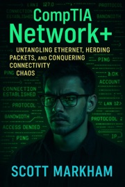 CompTIA Network+: Untangling Ethernet, Herding Packets, and Conquering Connectivity Chaos - Scott Markham