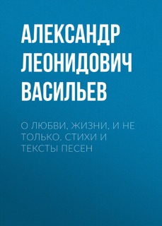 О любви, жизни, и не только. Стихи и тексты песен by Aleksandr Vasiliev