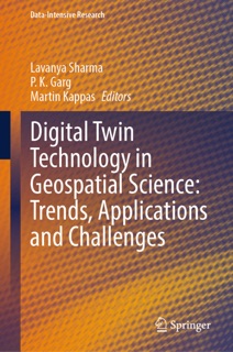 Digital Twin Technology in Geospatial Science: Trends, Applications and Challenges by Lavanya Sharma, P. K. Garg & Martin Kappas