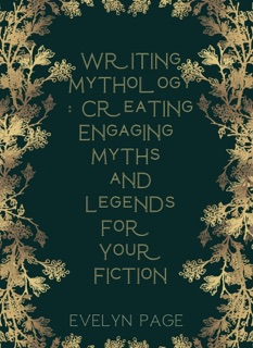 Writing Mythology: Creating Engaging Myths and Legends for Your Fiction by Evelyn Page