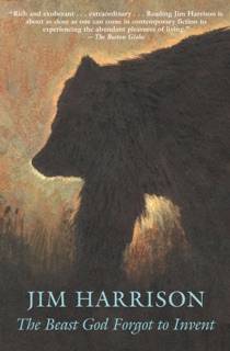 The Beast God Forgot to Invent by Jim Harrison