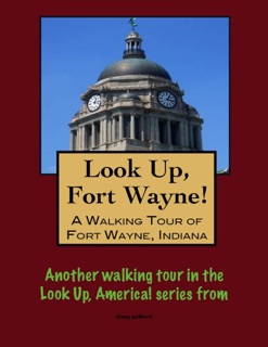 Look Up, Fort Wayne! A Walking Tour of Fort Wayne, Indiana by Doug Gelbert