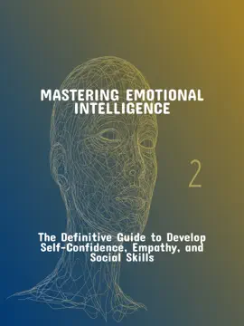 Mastering Emotional Intelligence The Definitive Guide To Develop Self-Confidence, Empathy, And Social Skills