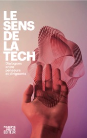Le Sens de la Tech - Anne-Sophie Moreau, Pascal Picq, Julia de Funès, Michel Lussault, Catherine Malabou, Jean-Gabriel Ganascia, Luc de Brabandere, Laurence Devillers, Olivier Girard, Christophe Catoir, Catherine Guillouard, Eric Labaye, Patrice Caine, Patricia Barbizet & Angeles Garcia-Poveda