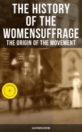 The History of the Women's Suffrage: The Origin of the Movement (Illustrated Edition)