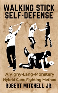 Walking Stick Self-Defense: A Vigny-Lang-Monstery Hybrid Cane Fighting Method by Robert Mitchell, Jr