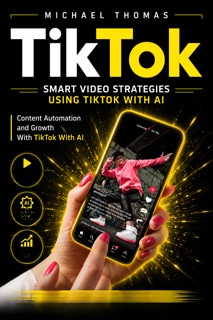 TikTok: Smart Video Strategies Using TikTok With AI by Michael Thomas
