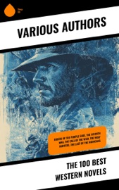The 100 Best Western Novels - Jack London, R. M. Ballantyne, Zane Grey, Max Brand, Frank H. Spearman, Randall Parrish, Jackson Gregory, James Oliver Curwood, Dane Coolidge, Edward S. Ellis, James Fenimore Cooper, Ann S. Stephens, Bertha Muzzy Sinclair-Cowan, B. M. Bower, Stephen Crane, Bret Harte, Willa Cather, Andy Adams, Charles Alden Seltzer, Emerson Hough, Charles Siringo, Robert W. Chambers, Marah Ellis Ryan, Frederic Homer Balch, Forrestine C. Hooker, O. Henry, Grace Livingston Hill & Charles King