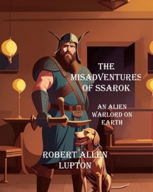 The misadventures of Ssarok, an alien warlord on Earth - Robert Allen Lupton