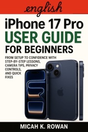 iPhone 17 Pro User Guide for Beginners - Micah K. Rowan