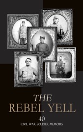 The Rebel Yell: 40 Civil War Soldier Memoirs - John Esten Cooke, Robert E. Lee, Heros von Borcke, George Cary Eggleston, James Longstreet, John Singleton Mosby, Edward M. Boykin, Arthur Peronneau Ford, Marion Johnstone Ford, Isaac Hermann, Gilbert Moxley Sorrel, William Watson, Daniel P. Smith, James Carson Elliott, Thomas D. Duncan, David E. Johnston, Francis Warrington Dawson, John A. Sloan, La Salle Corbell Pickett, Henry Lane Stone, Basil Wilson Duke, Wayland Fuller Dunaway, Rufus H. Peck, Edward Alexander Moore, Raphael Semmes, Cole Younger, William Meade Dame, Caleb Huse, William G. Stevenson, Carlton McCarthy, Samuel Gibbs French, Richard L. Maury, J. Wilkinson, Alfred J. Vaughan, Luther W. Hopkins, John Porter Fort, John Milton Hubbard, John Call Dalton, James H. Wood & Frank M. Myers