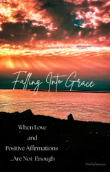 Falling Into Grace…When Love & Positive Affirmations Are Not Enough.