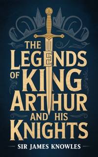 THE LEGENDS OF KING ARTHUR AND HIS KNIGHTS by Sir James Knowles