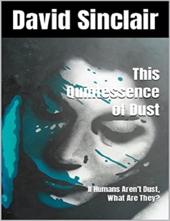 The Quintessence of Dust: If Humans Aren’t Dust, What Are They? by David Sinclair