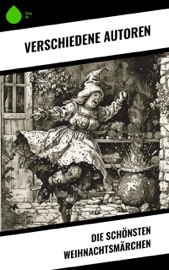 Die schönsten Weihnachtsmärchen - Selma Lagerlöf, Charles Dickens, Hermann Löns, Oscar Wilde, Jacob Grimm, Wilhelm Grimm, Beatrix Potter, Hans Christian Andersen, Heinrich Seidel, Manfred Kyber, Luise Büchner, F. H. Burnett & E.T.A. Hoffman