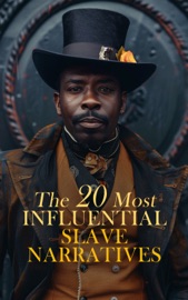 The 20 Most Influential Slave Narratives - Olaudah Equiano, Frederick Douglass, Solomon Northup, Aphra Behn, William Craft, Ellen Craft, Harriet Jacobs, William Wells Brown, Sojourner Truth, Mary Prince, Josiah Henson, Henry Bibb, J. D. Green, Thomas S. Gaines, Louis Hughes, Charles Ball, Isaac Mason, James W. C. Pennington, Booker T. Washington, Elizabeth Keckley & Lucy Delaney