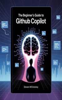 The Beginner's Guide to GitHub Copilot by Steven Mcananey