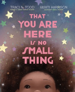 That You Are Here Is No Small Thing by Traci N. Todd & Vashti Harrison